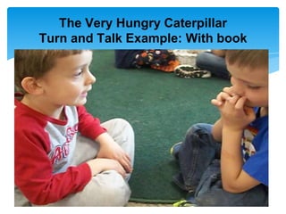 The Very Hungry Caterpillar
Turn and Talk Example: With book
 