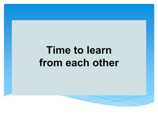Time to learn
from each other
 