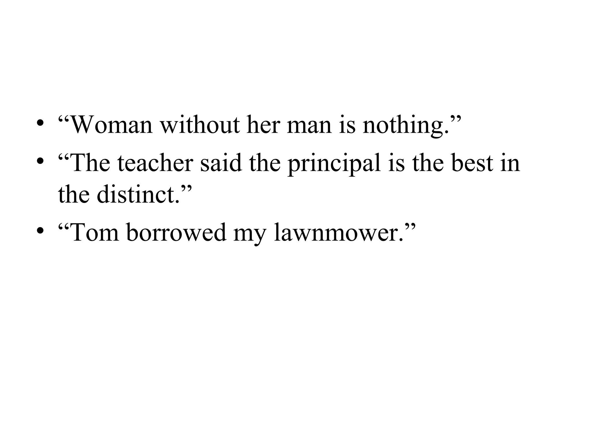 • “Woman without her man is nothing.”
• “The teacher said the principal is the best in
the distinct.”
• “Tom borrowed my lawnmower.”
 