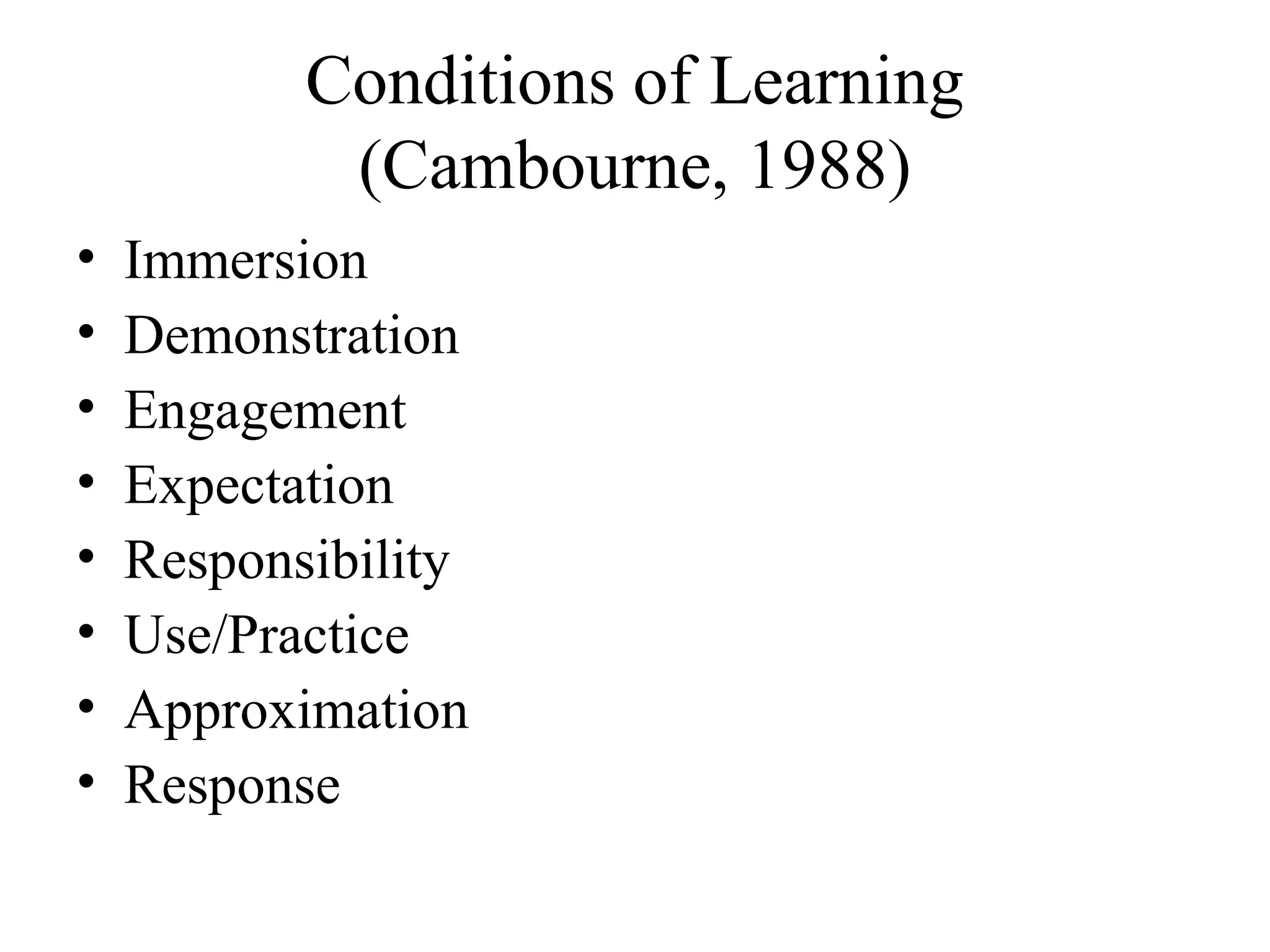 Conditions of Learning
(Cambourne, 1988)
• Immersion
• Demonstration
• Engagement
• Expectation
• Responsibility
• Use/Practice
• Approximation
• Response
 