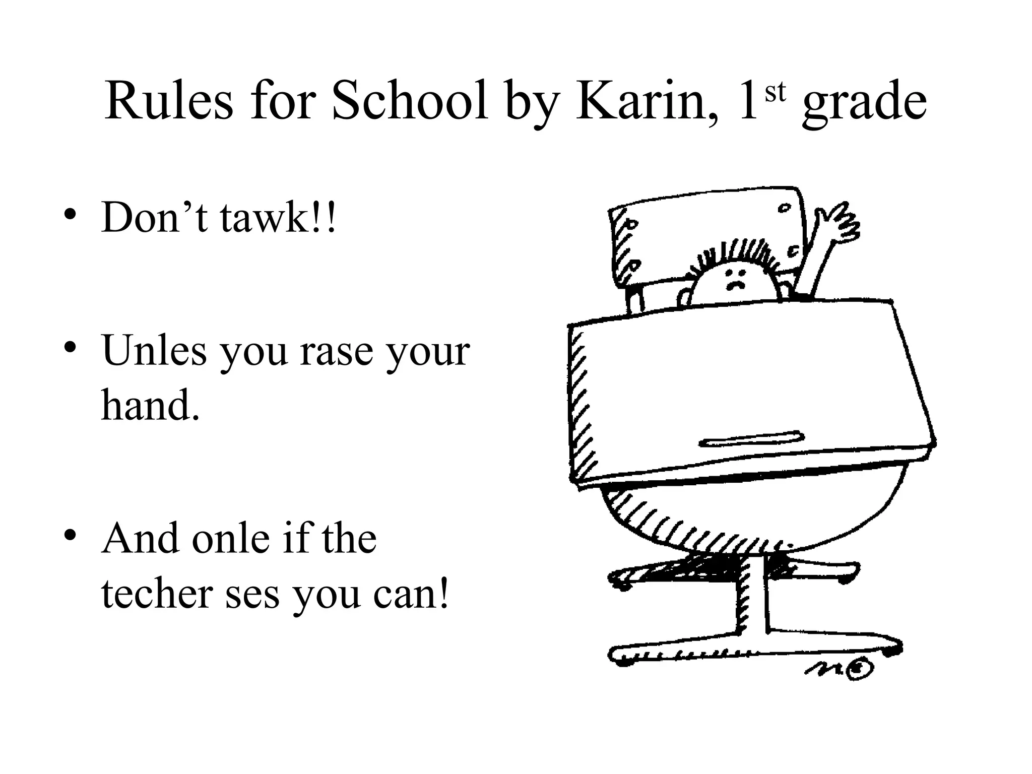 Rules for School by Karin, 1st
grade
• Don’t tawk!!
• Unles you rase your
hand.
• And onle if the
techer ses you can!
 