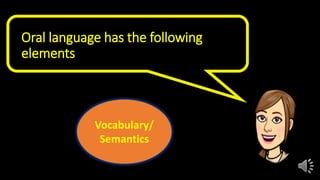Oral language has the following
elements
Vocabulary/
Semantics
 