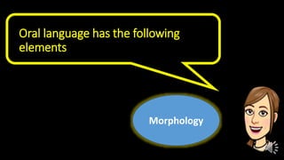 Oral language has the following
elements
Morphology
 