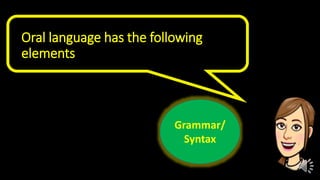 Oral language has the following
elements
Grammar/
Syntax
 