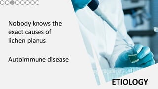 Nobody knows the
exact causes of
lichen planus
Autoimmune disease
ETIOLOGY
 