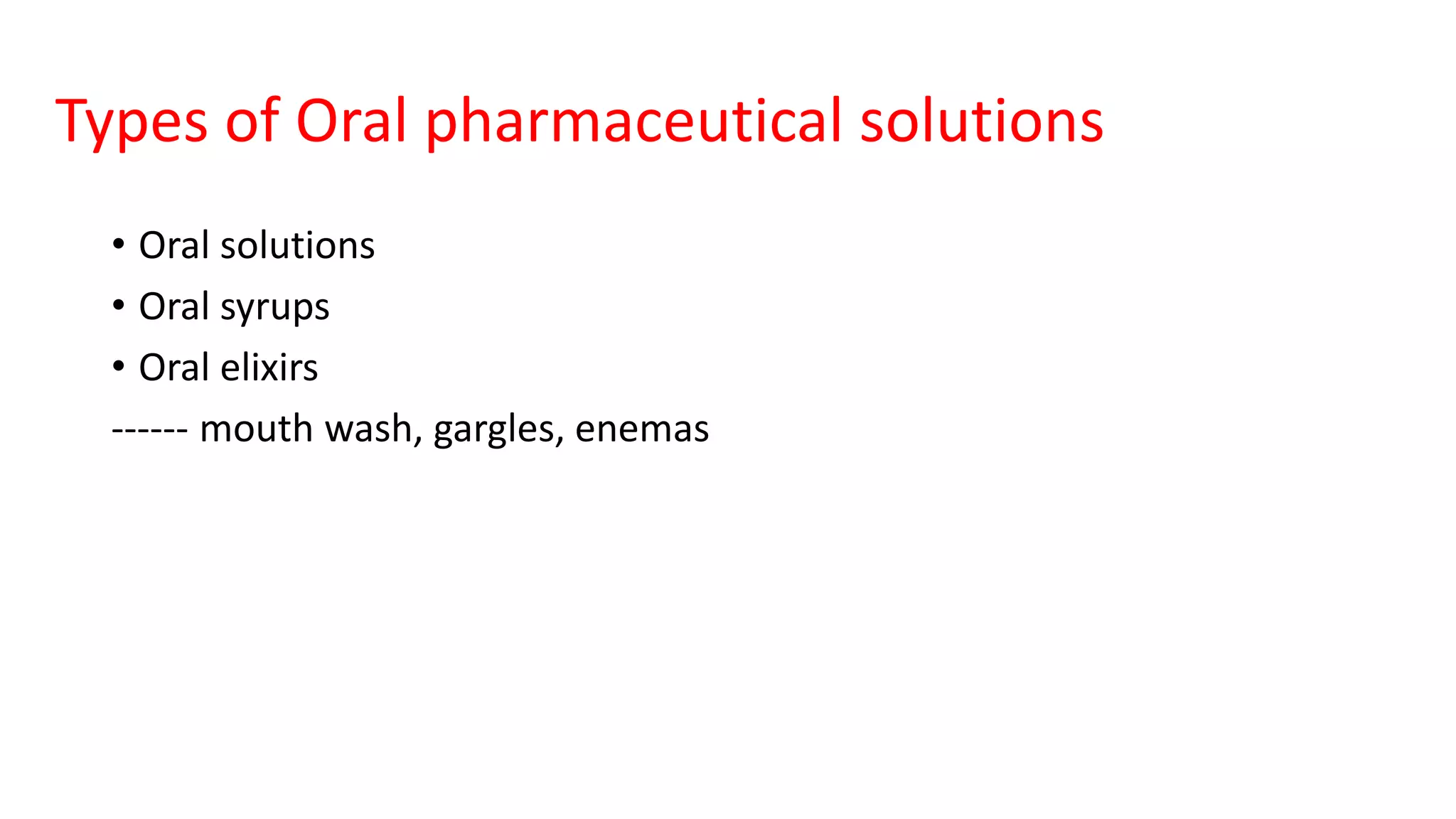 Types of Oral pharmaceutical solutions
• Oral solutions
• Oral syrups
• Oral elixirs
------ mouth wash, gargles, enemas
 