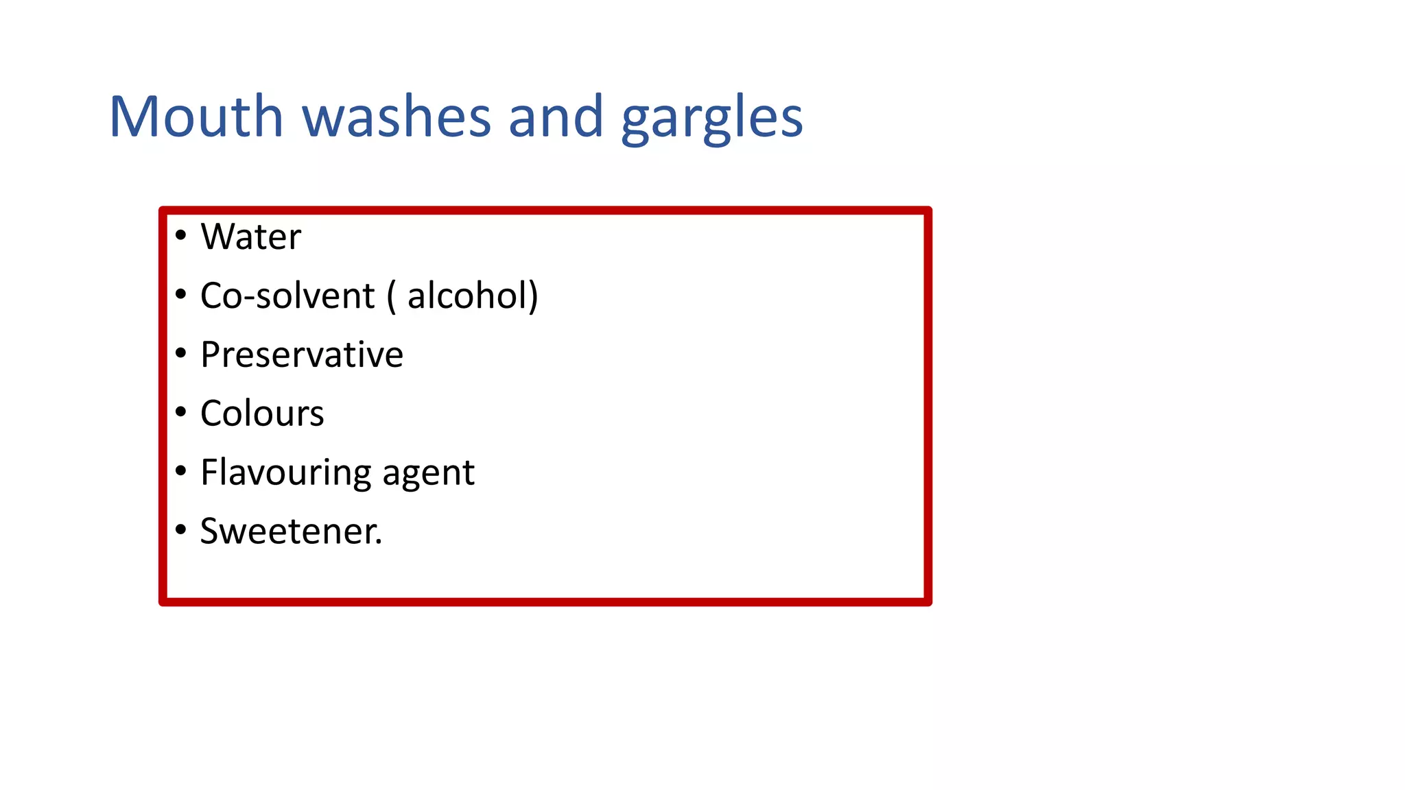 Mouth washes and gargles
• Water
• Co-solvent ( alcohol)
• Preservative
• Colours
• Flavouring agent
• Sweetener.
 