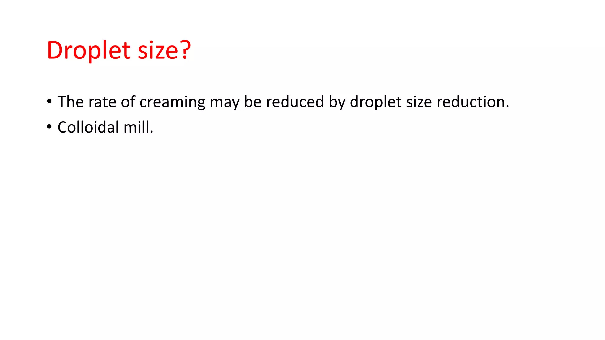 Droplet size?
• The rate of creaming may be reduced by droplet size reduction.
• Colloidal mill.
 