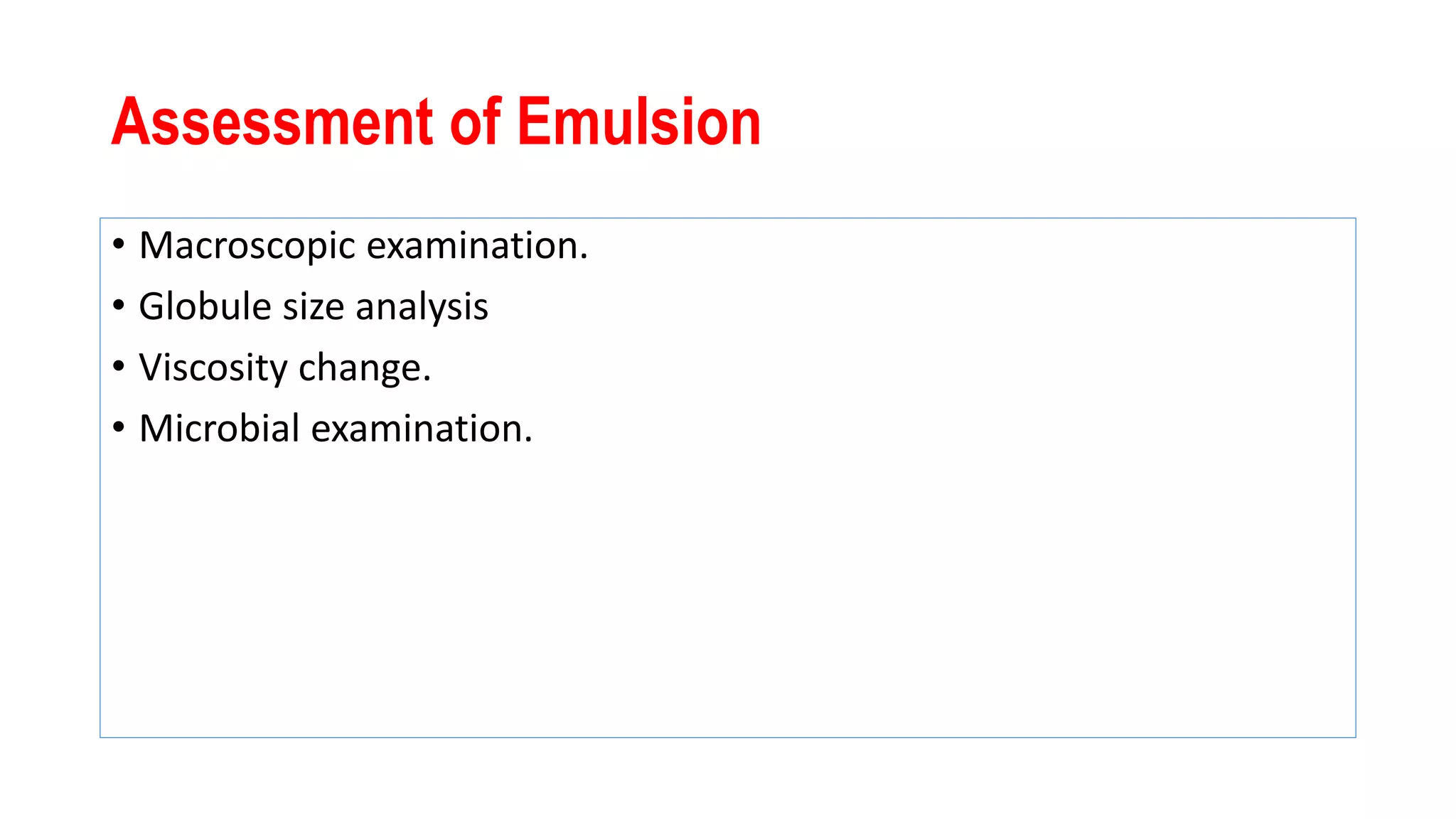 Assessment of Emulsion
• Macroscopic examination.
• Globule size analysis
• Viscosity change.
• Microbial examination.
 