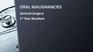 ORAL MALIGNANCIES
General Surgery
1st Year Resident
 