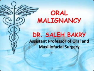 ORAL
MALIGNANCY
DR. SALEH BAKRY
Assistant Professor of Oral and
Maxillofacial Surgery
 