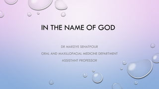 IN THE NAME OF GOD
DR MARZIYE SEHATPOUR
ORAL AND MAXILLOFACIAL MEDICINE DEPARTMENT
ASSISTANT PROFESSOR
 