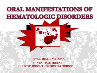 PIYALI BHATTACHARYA
1ST YEAR PGT, HIDSAR
PROSTHODONTICS CROWN & BRIDGE
ORAL MANIFESTATIONS OF
HEMATOLOGIC DISORDERS
 