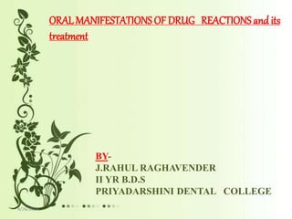 ORALMANIFESTATIONS OF DRUG REACTIONS and its
treatment
BY-
J.RAHUL RAGHAVENDER
II YR B.D.S
PRIYADARSHINI DENTAL COLLEGE
4/26/2014
 