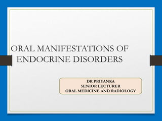 ORAL MANIFESTATIONS OF
ENDOCRINE DISORDERS
DR PRIYANKA
SENIOR LECTURER
ORAL MEDICINE AND RADIOLOGY
 
