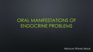 ORAL MANIFESTATIONS OF
ENDOCRINE PROBLEMS
ARSALAN WAHID MALIK
 