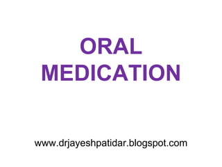 ORAL
MEDICATION
www.drjayeshpatidar.blogspot.com
 