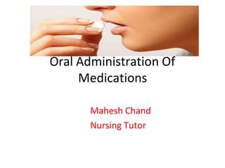 Oral Administration Of
Medications
Mahesh Chand
Nursing Tutor
 