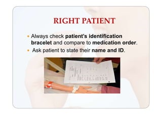 RIGHT PATIENT
 Always check patient’s identification
bracelet and compare to medication order.
 Ask patient to state their name and ID.
 