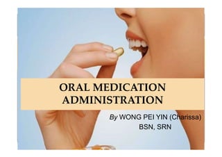 By WONG PEI YIN (Charissa)
BSN, SRN
ORAL MEDICATION
ADMINISTRATION
 