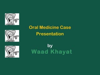Oral Medicine Case
Presentation
by
Waad Khayat
 