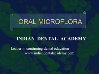 ORAL MICROFLORA
INDIAN DENTAL ACADEMY
Leader in continuing dental education
www.indiandentalacademy.com

 