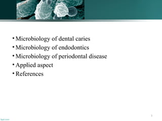 3
• Microbiology of dental caries
• Microbiology of endodontics
• Microbiology of periodontal disease
• Applied aspect
• References
 