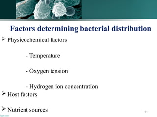 Factors determining bacterial distribution
 Physicochemical factors
- Temperature
- Oxygen tension
- Hydrogen ion concentration
 Host factors
 Nutrient sources 51
 