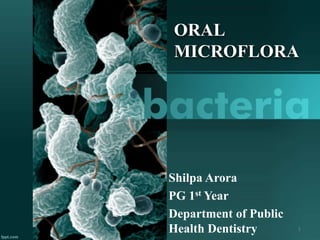 ORAL
MICROFLORA
Shilpa Arora
PG 1st Year
Department of Public
Health Dentistry 1
 