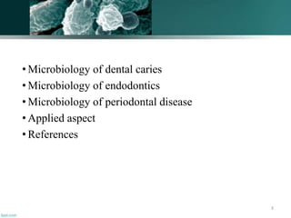 • Microbiology of dental caries
• Microbiology of endodontics
• Microbiology of periodontal disease
• Applied aspect
• References
3
 
