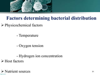 Factors determining bacterial distribution
 Physicochemical factors
- Temperature
- Oxygen tension
- Hydrogen ion concentration
 Host factors
 Nutrient sources 51
 