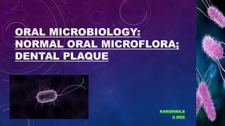 ORAL MICROBIOLOGY:
NORMAL ORAL MICROFLORA;
DENTAL PLAQUE
KARISHMA.S
II MDS
 