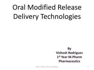 Oral Modified Release
Delivery Technologies
By
Vishesh Rodrigues
1st Year M.Pharm
Pharmaceutics
1KLEU's College of Pharmacy Belgavi
 