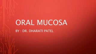 ORAL MUCOSA
BY : DR. DHARATI PATEL
 