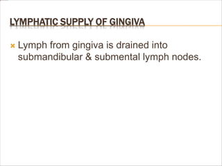 LYMPHATIC SUPPLY OF GINGIVA
 Lymph from gingiva is drained into
submandibular & submental lymph nodes.
 