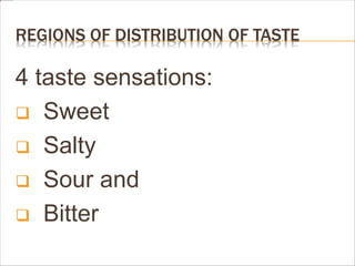 REGIONS OF DISTRIBUTION OF TASTE
4 taste sensations:
 Sweet
 Salty
 Sour and
 Bitter
 
