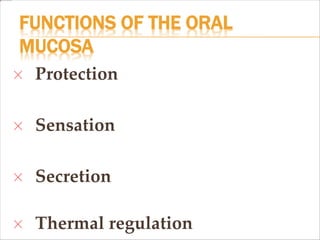 FUNCTIONS OF THE ORAL
MUCOSA
Protection
Sensation
Secretion
Thermal regulation
 