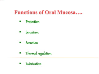 Functions of Oral Mucosa….
 Protection
 Sensation
 Secretion
 Thermal regulation
 Lubrication
 