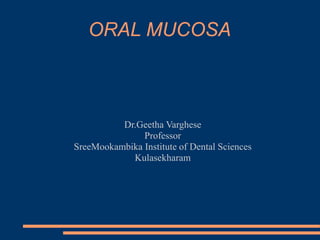 ORAL MUCOSA
Dr.Geetha Varghese
Professor
SreeMookambika Institute of Dental Sciences
Kulasekharam
 