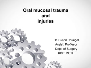 Oral mucosal trauma
and
injuries
Dr. Sushil Dhungel
Assist. Proffesor
Dept. of Surgery
KIST MCTH
 