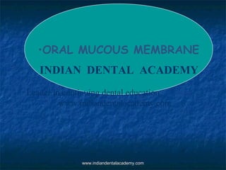 •ORAL MUCOUS MEMBRANE
INDIAN DENTAL ACADEMY
Leader in continuing dental education
www.indiandentalacademy.com

www.indiandentalacademy.com

 