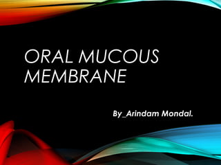 ORAL MUCOUS
MEMBRANE
By_Arindam Mondal.By_Arindam Mondal.
 