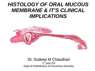 1
HISTOLOGY OF ORAL MUCOUS
MEMBRANE & IT’S CLINICAL
IMPLICATIONS
Dr. Sudeep M Chaudhari
1st
year PG
Dept of Pedodontics & Preventive Dentistry
 