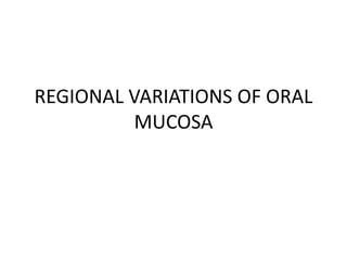 REGIONAL VARIATIONS OF ORAL
MUCOSA
 