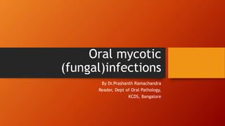 Oral mycotic
(fungal)infections
By Dr.Prashanth Ramachandra
Reader, Dept of Oral Pathology,
KCDS, Bangalore
 