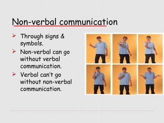 Non-verbal communication
 Through signs &
symbols.
 Non-verbal can go
without verbal
communication.
 Verbal can’t go
without non-verbal
communication.
 