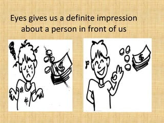 Eyes gives us a definite impression
about a person in front of us
 