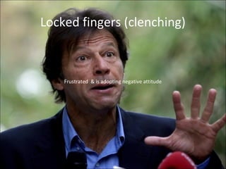 Locked fingers (clenching)
Frustrated & is adopting negative attitude
 