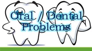 Oral / Dental
Problems
 