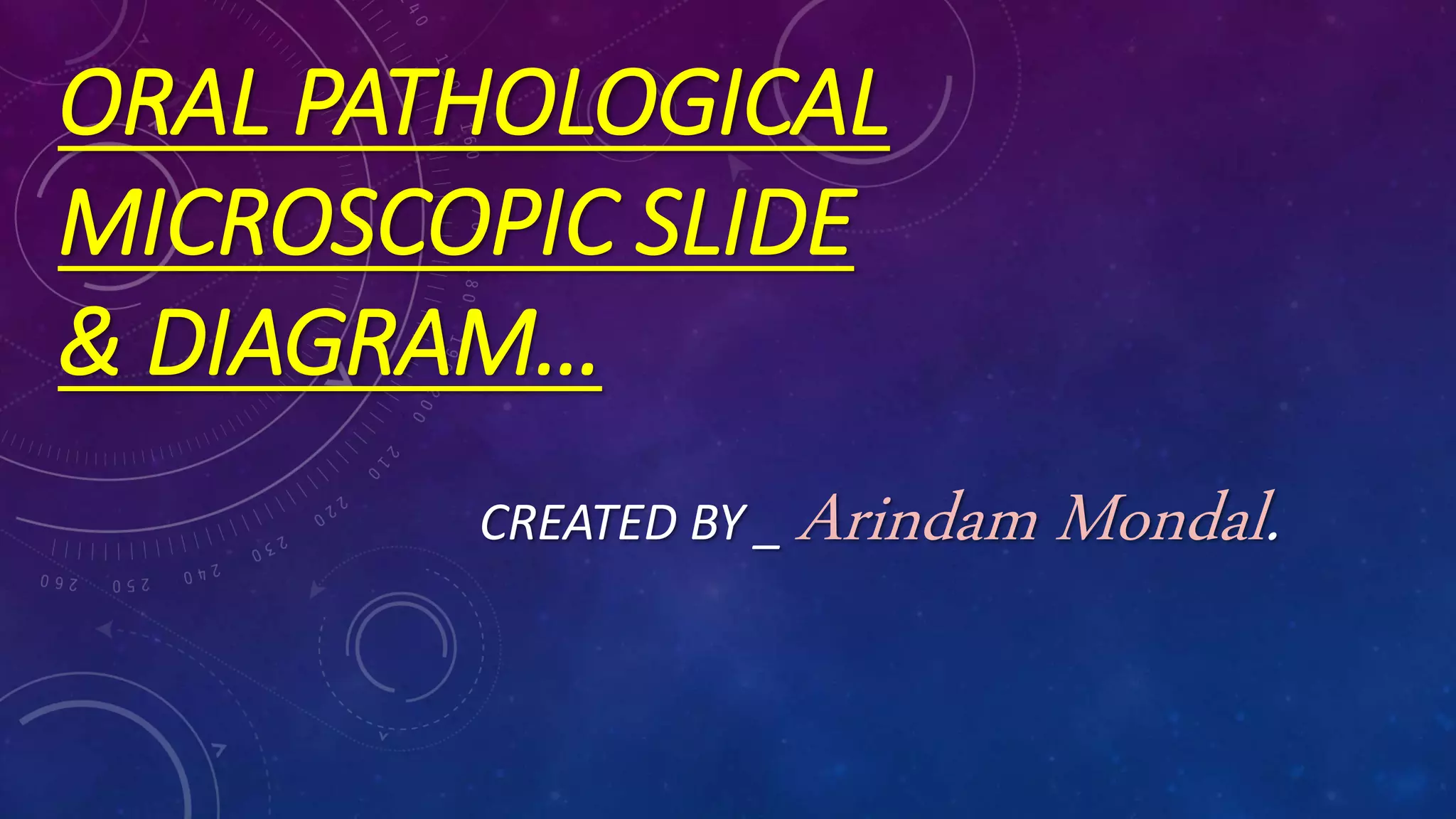 ORAL PATHOLOGICAL
MICROSCOPIC SLIDE
& DIAGRAM…
CREATED BY _ Arindam Mondal.